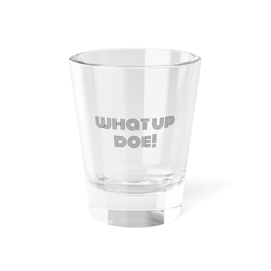 What Up Doe! Shot Glass, 1.5oz