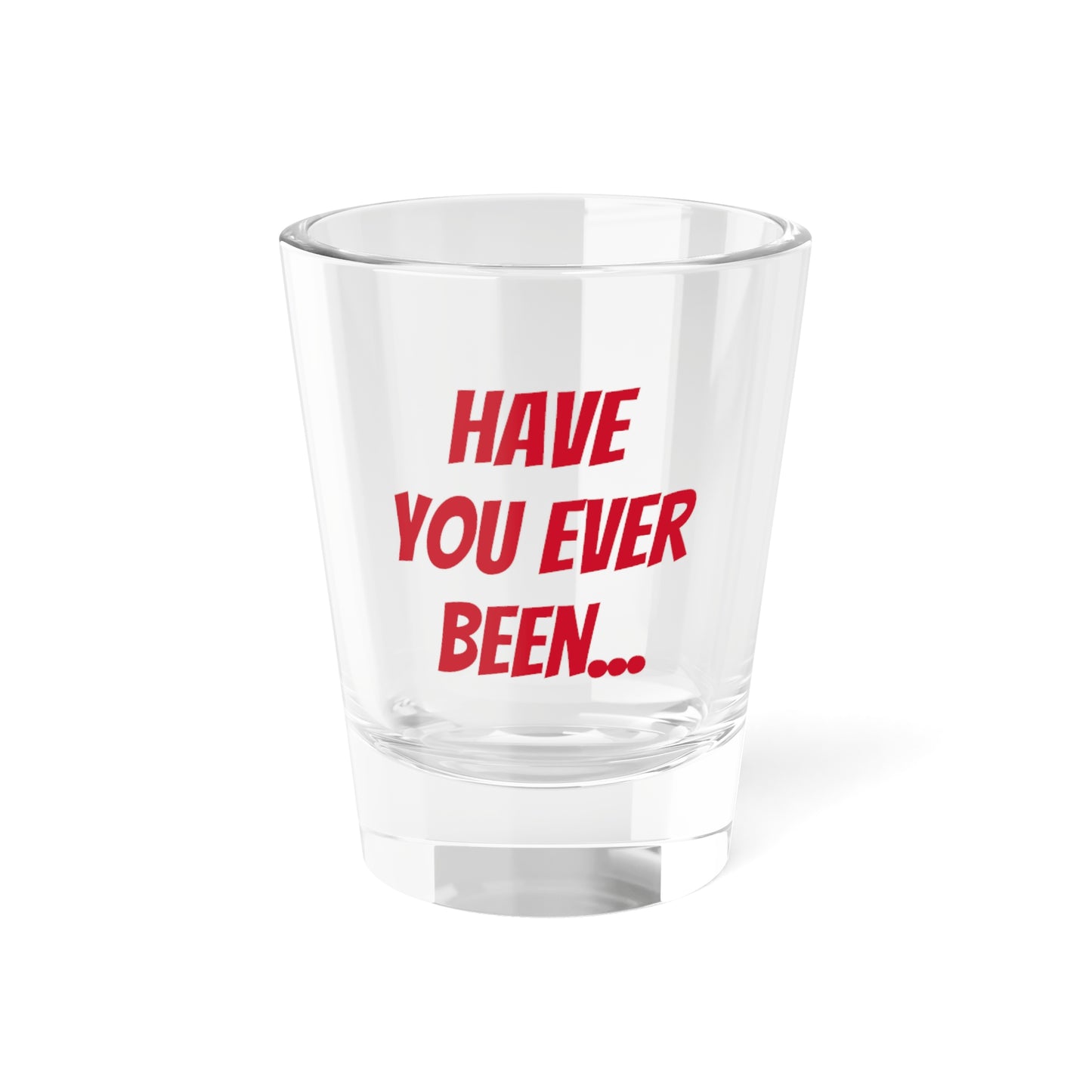 Have you? Shot Glass, 1.5oz