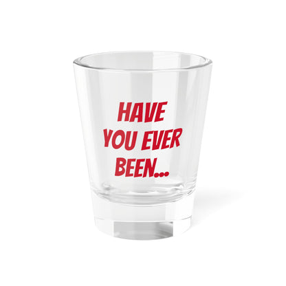 Have you? Shot Glass, 1.5oz