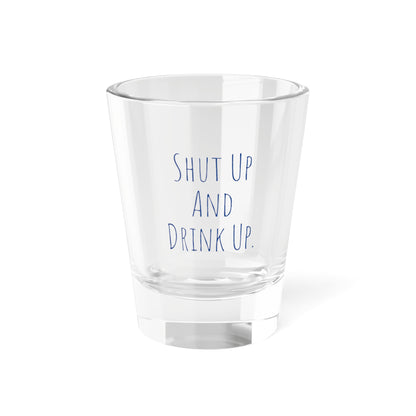 Shut up Drink up Shot Glass, 1.5oz