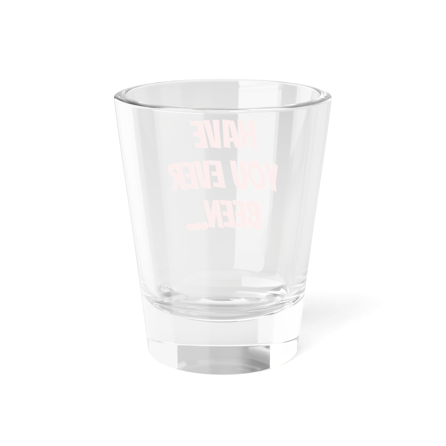 Have you? Shot Glass, 1.5oz