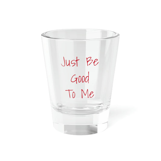 Be Good To Me Shot Glass, 1.5oz